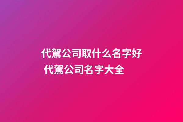 代駕公司取什么名字好 代駕公司名字大全-第1張-公司起名-玄機派